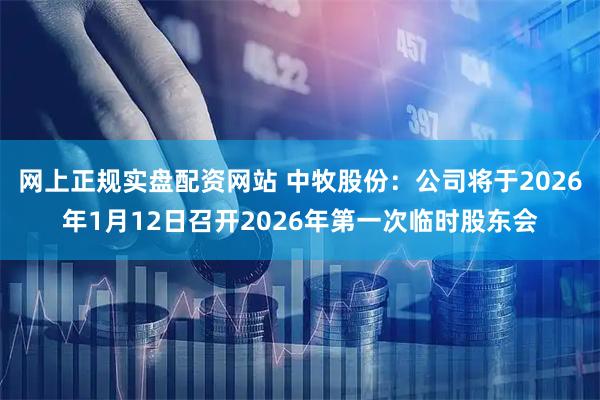 网上正规实盘配资网站 中牧股份：公司将于2026年1月12日召开2026年第一次临时股东会